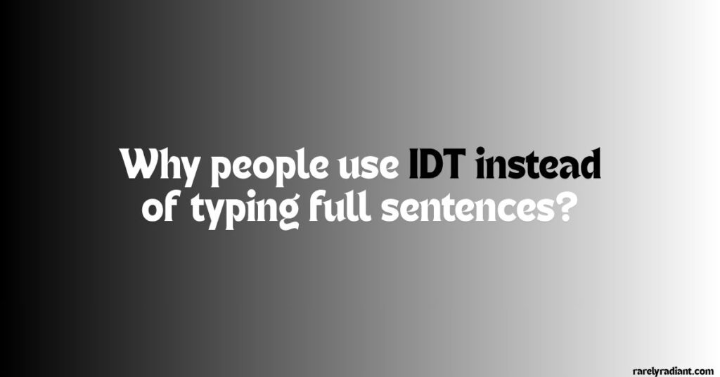 Why people use IDT instead of typing full sentences